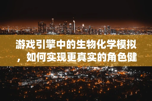 游戏引擎中的生物化学模拟，如何实现更真实的角色健康系统？