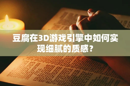豆腐在3D游戏引擎中如何实现细腻的质感？