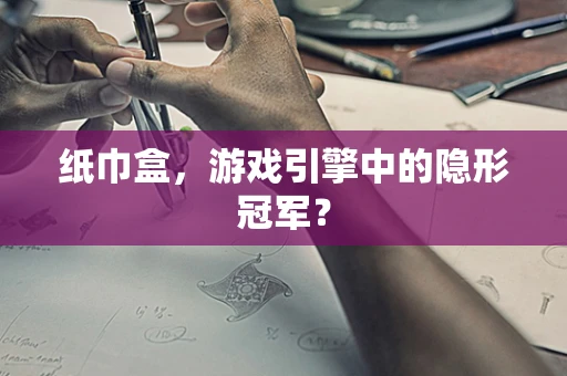 纸巾盒，游戏引擎中的隐形冠军？