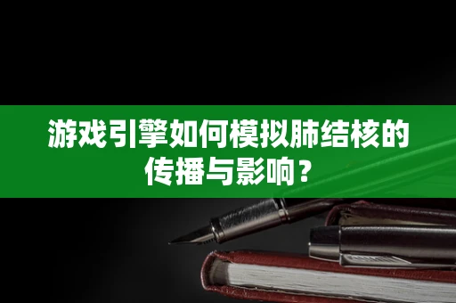 游戏引擎如何模拟肺结核的传播与影响？