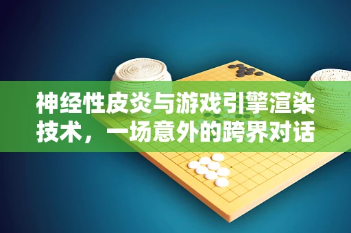 神经性皮炎与游戏引擎渲染技术，一场意外的跨界对话