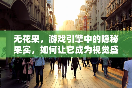 无花果，游戏引擎中的隐秘果实，如何让它成为视觉盛宴的秘密武器？