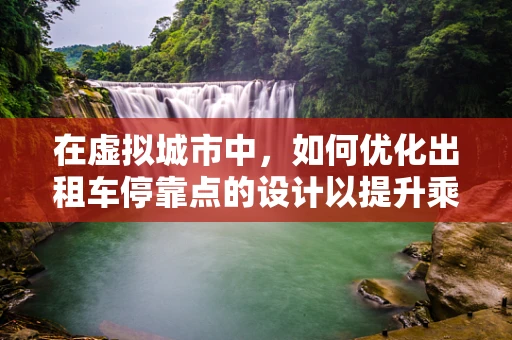 在虚拟城市中，如何优化出租车停靠点的设计以提升乘客体验？