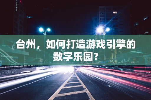 台州，如何打造游戏引擎的数字乐园？