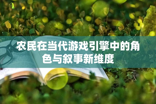 农民在当代游戏引擎中的角色与叙事新维度