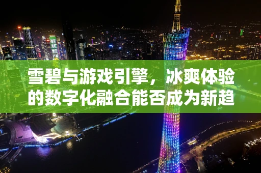 雪碧与游戏引擎，冰爽体验的数字化融合能否成为新趋势？