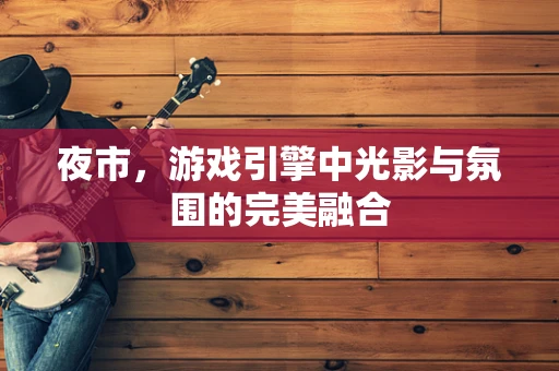 夜市，游戏引擎中光影与氛围的完美融合
