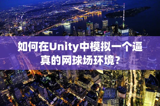 如何在Unity中模拟一个逼真的网球场环境？