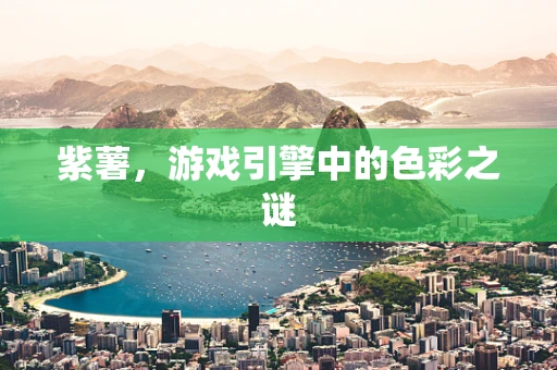 紫薯，游戏引擎中的色彩之谜