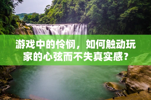 游戏中的怜悯，如何触动玩家的心弦而不失真实感？