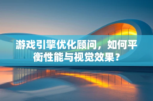 游戏引擎优化顾问，如何平衡性能与视觉效果？