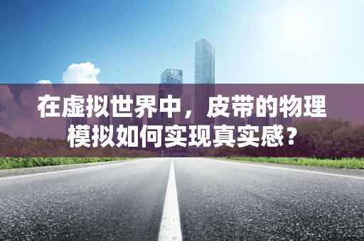 在虚拟世界中，皮带的物理模拟如何实现真实感？