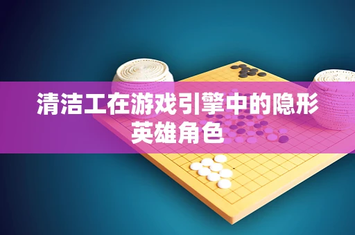 清洁工在游戏引擎中的隐形英雄角色
