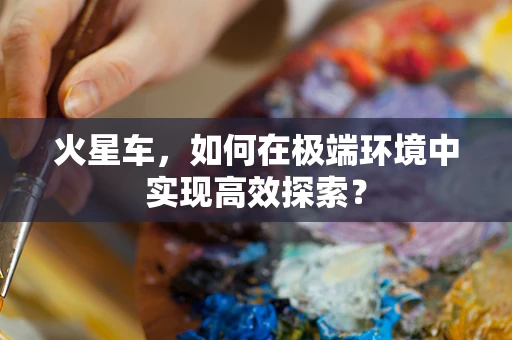 火星车，如何在极端环境中实现高效探索？
