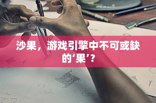 沙果，游戏引擎中不可或缺的‘果’？