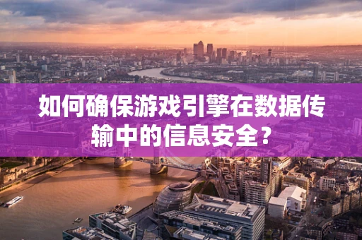 如何确保游戏引擎在数据传输中的信息安全？