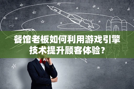 餐馆老板如何利用游戏引擎技术提升顾客体验？