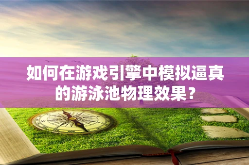 如何在游戏引擎中模拟逼真的游泳池物理效果？