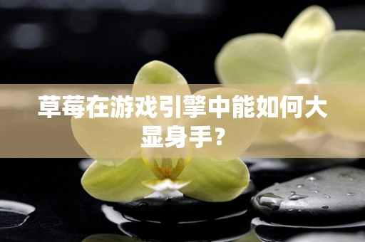 草莓在游戏引擎中能如何大显身手？