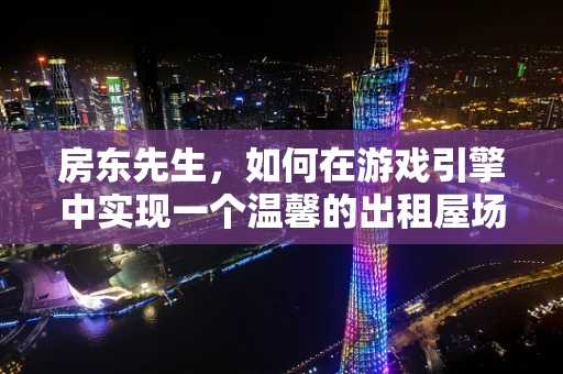 房东先生，如何在游戏引擎中实现一个温馨的出租屋场景？