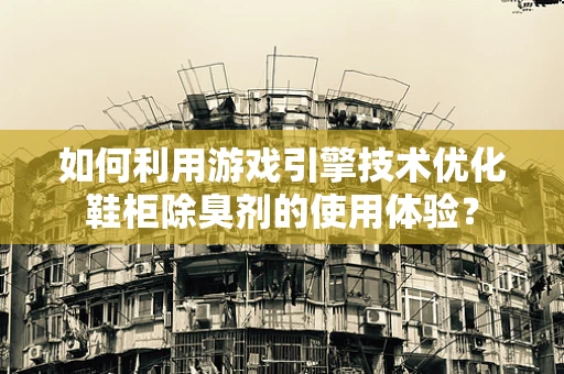如何利用游戏引擎技术优化鞋柜除臭剂的使用体验？