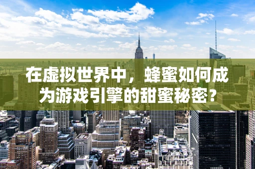 在虚拟世界中，蜂蜜如何成为游戏引擎的甜蜜秘密？