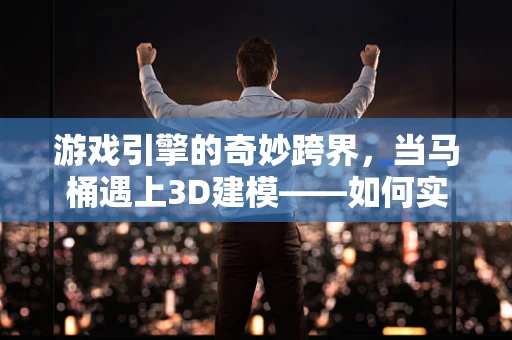 游戏引擎的奇妙跨界，当马桶遇上3D建模——如何实现一个真实感爆棚的卫生间场景？