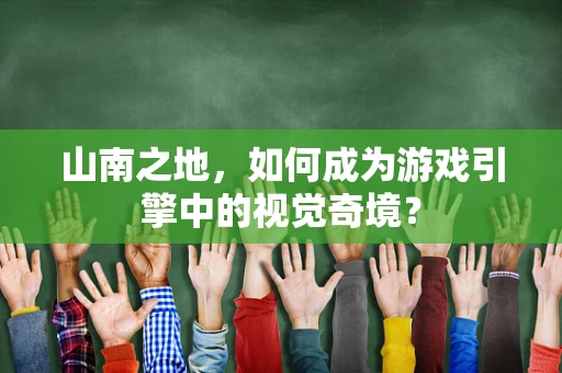 山南之地，如何成为游戏引擎中的视觉奇境？