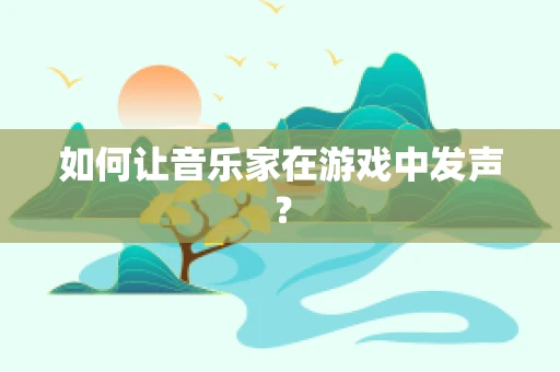 如何让音乐家在游戏中发声？