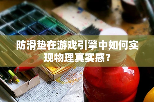 防滑垫在游戏引擎中如何实现物理真实感？