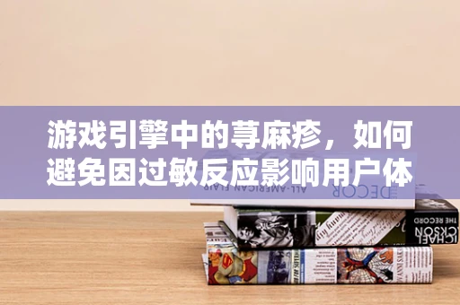 游戏引擎中的荨麻疹，如何避免因过敏反应影响用户体验？