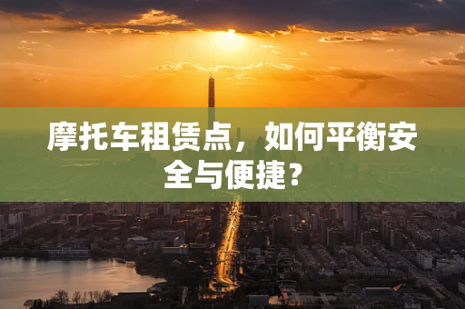 摩托车租赁点，如何平衡安全与便捷？