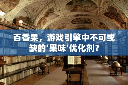 百香果，游戏引擎中不可或缺的‘果味’优化剂？