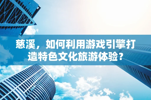 慈溪，如何利用游戏引擎打造特色文化旅游体验？