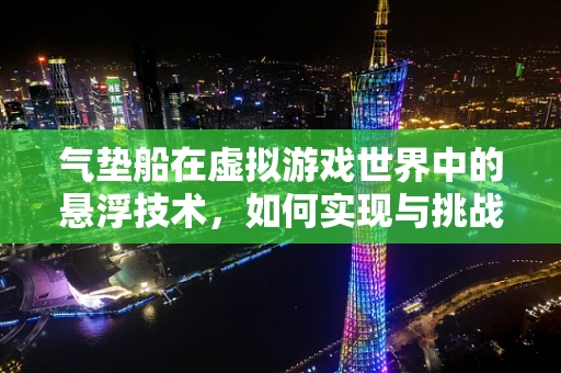 气垫船在虚拟游戏世界中的悬浮技术，如何实现与挑战？