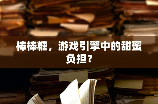 棒棒糖，游戏引擎中的甜蜜负担？