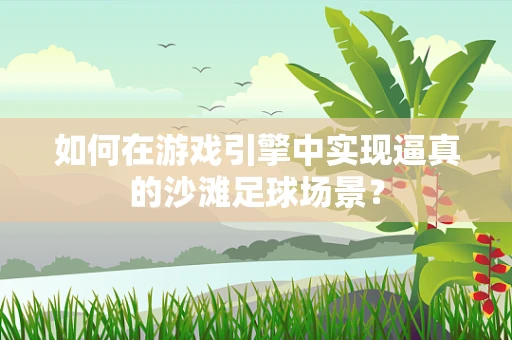 如何在游戏引擎中实现逼真的沙滩足球场景？
