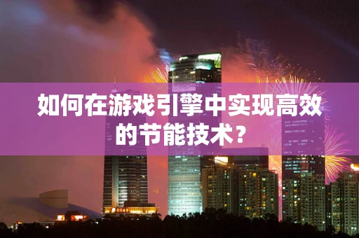 如何在游戏引擎中实现高效的节能技术？