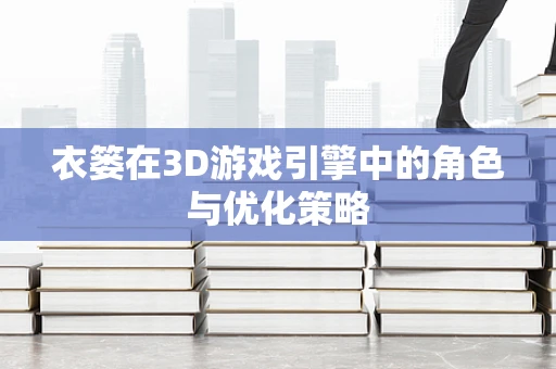 衣篓在3D游戏引擎中的角色与优化策略