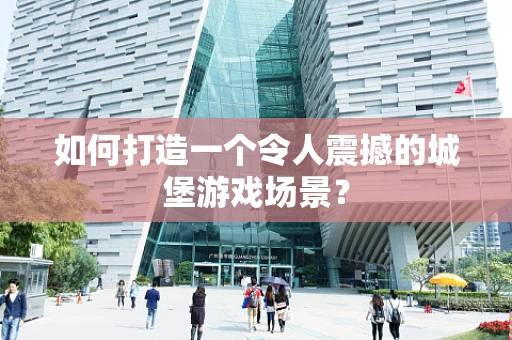 如何打造一个令人震撼的城堡游戏场景？