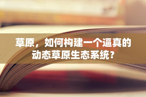 草原，如何构建一个逼真的动态草原生态系统？