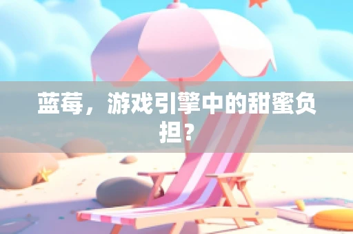 蓝莓，游戏引擎中的甜蜜负担？
