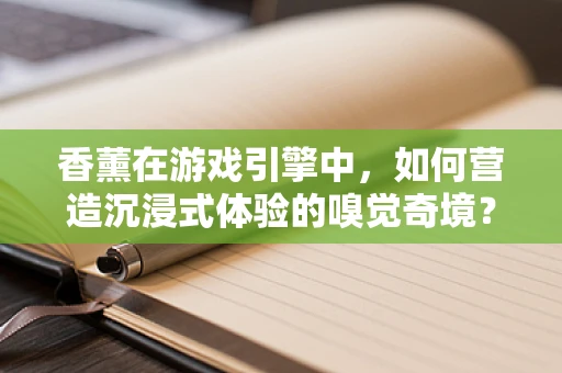 香薰在游戏引擎中，如何营造沉浸式体验的嗅觉奇境？