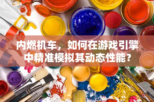 内燃机车，如何在游戏引擎中精准模拟其动态性能？