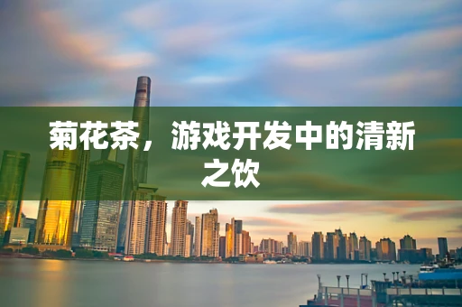 菊花茶，游戏开发中的清新之饮