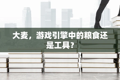 大麦，游戏引擎中的粮食还是工具？