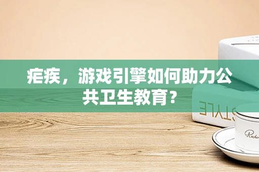 疟疾，游戏引擎如何助力公共卫生教育？