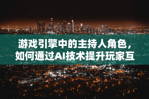 游戏引擎中的主持人角色，如何通过AI技术提升玩家互动体验？
