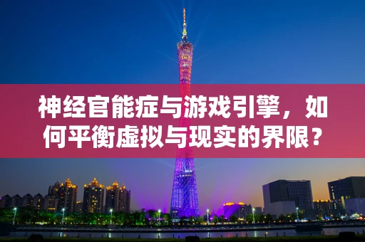神经官能症与游戏引擎，如何平衡虚拟与现实的界限？