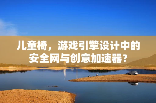 儿童椅，游戏引擎设计中的安全网与创意加速器？